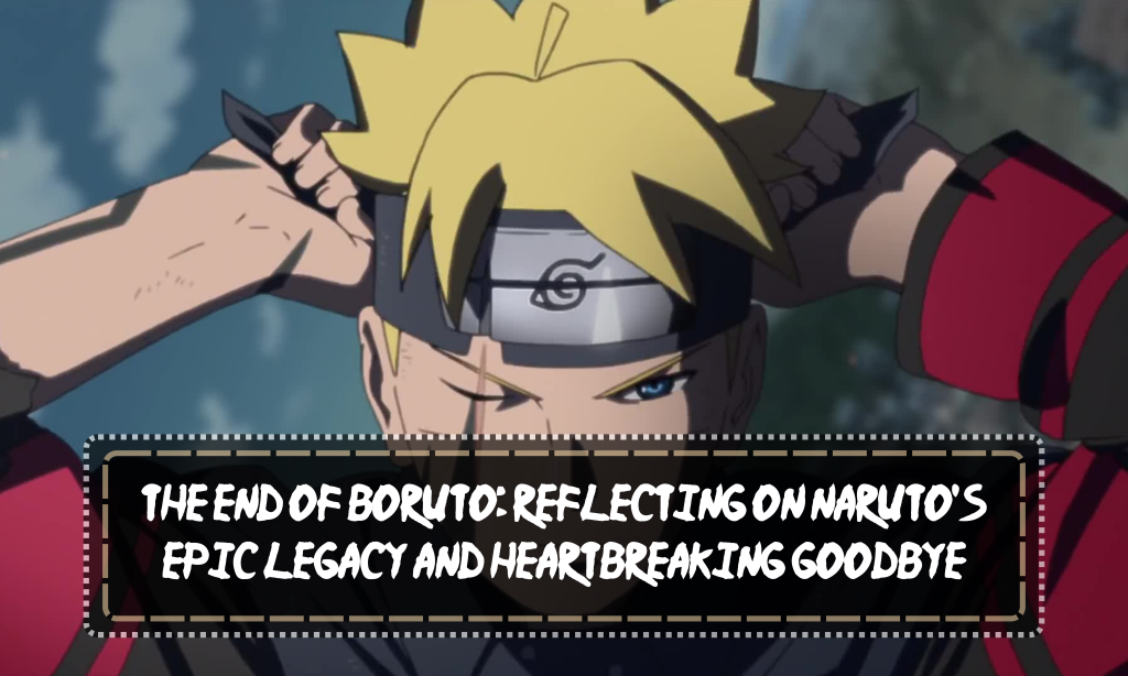 The End of Boruto: Reflecting on Naruto's Epic Legacy and Heartbreaking Goodbye