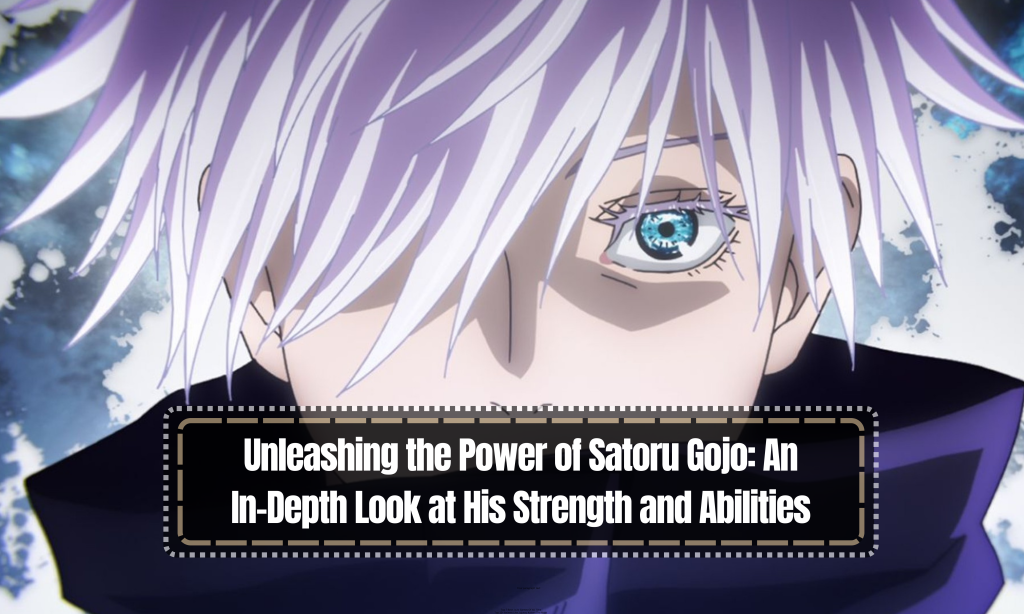 Unleashing the Power of Satoru Gojo: An In-Depth Look at His Strength and Abilities