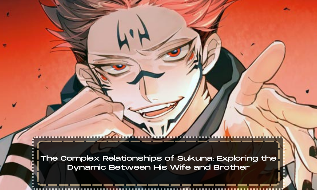 The Complex Relationships of Sukuna: Exploring the Dynamic Between His Wife and Brother
