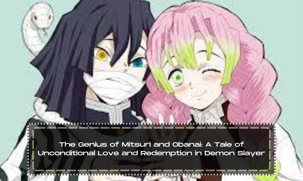 The Genius of Mitsuri and Obanai: A Tale of Unconditional Love and Redemption in Demon Slayer