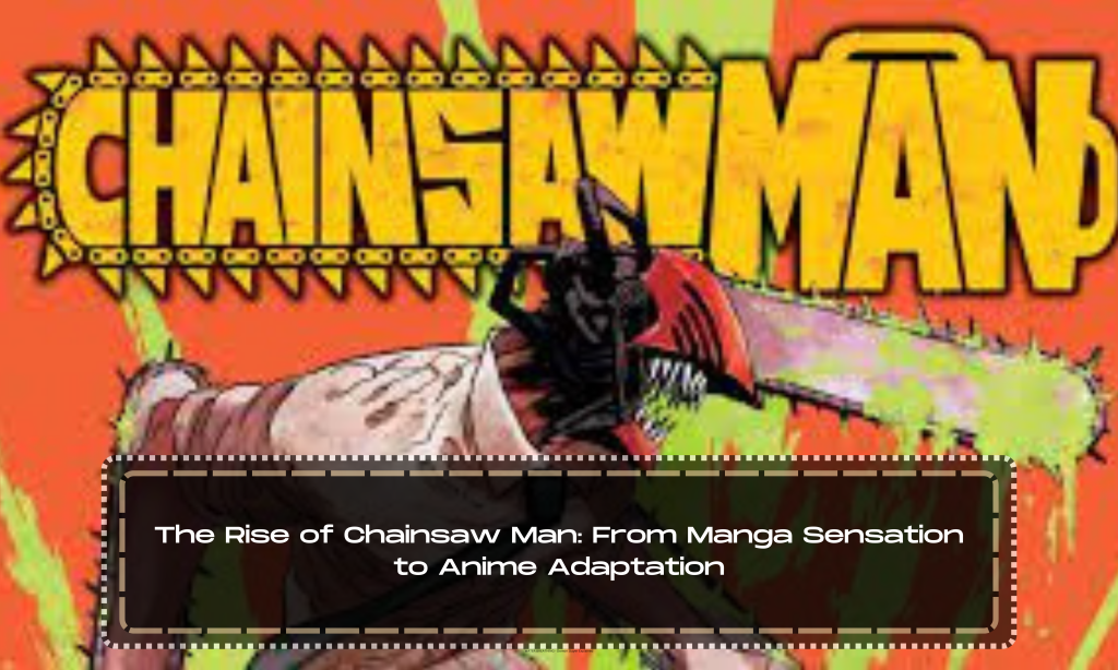 The Rise of Chainsaw Man: From Manga Sensation to Anime Adaptation