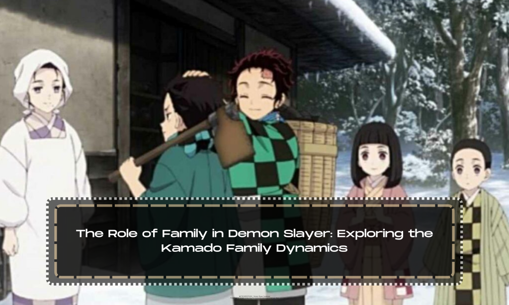 The Role of Family in Demon Slayer: Exploring the Kamado Family Dynamics